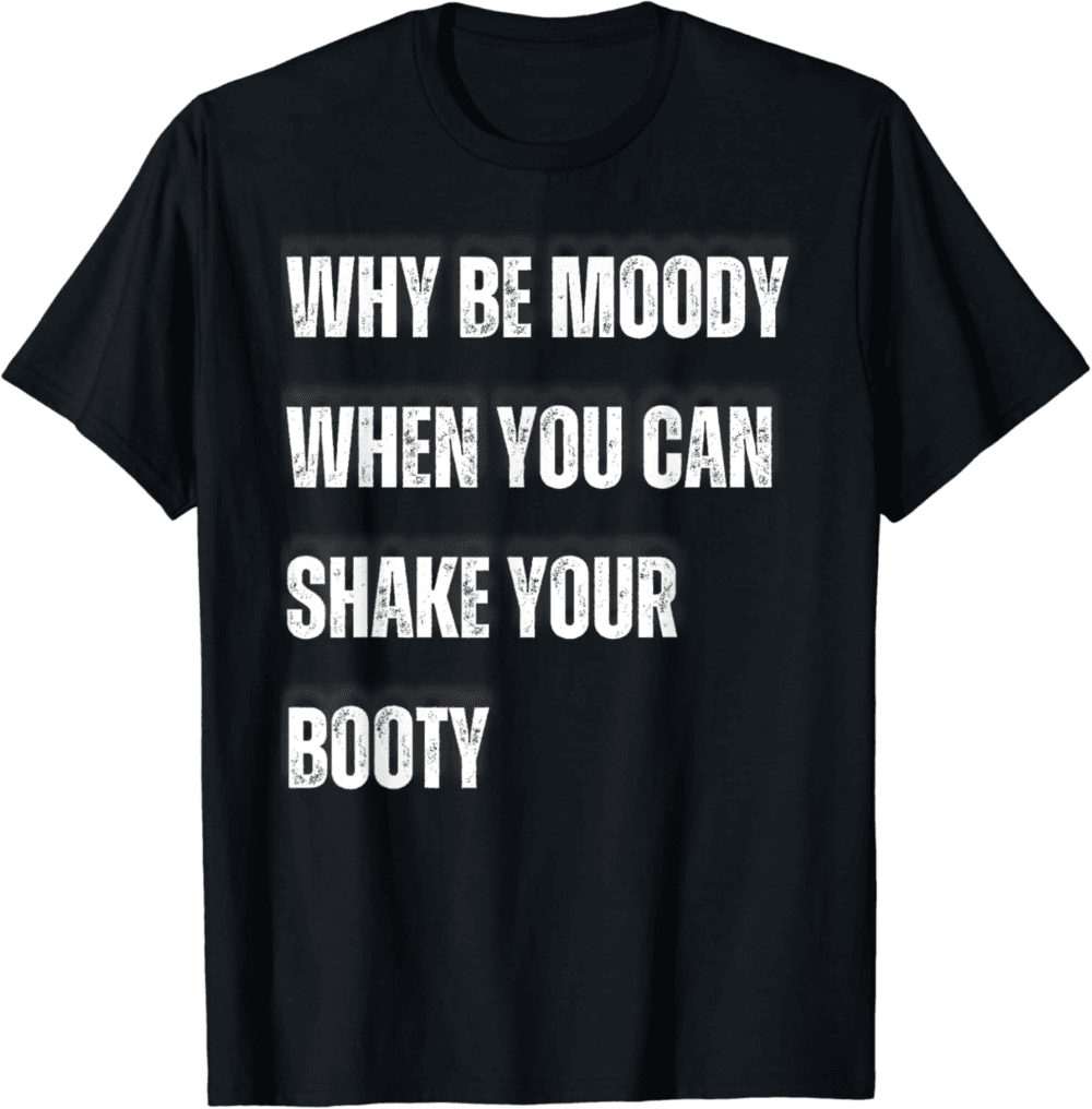 Why Be Moody Shake the Booty Positive Vibes Dance Quote T-Shirt