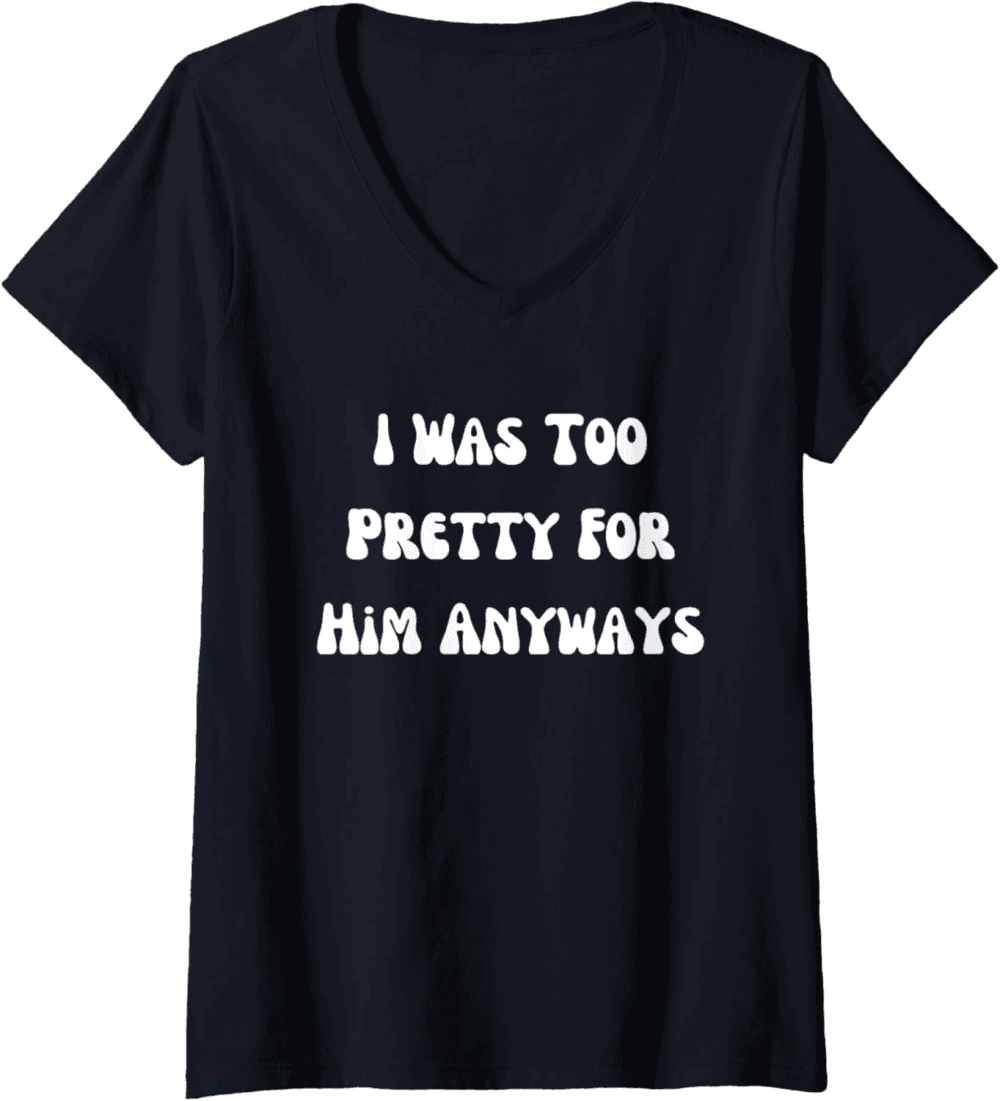 Too Pretty For Him Anyways V-Neck T-Shirt