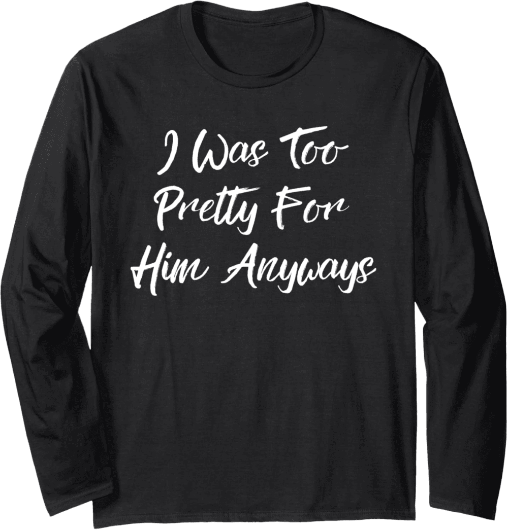Too Pretty For Him Anyways Long Sleeve T-Shirt