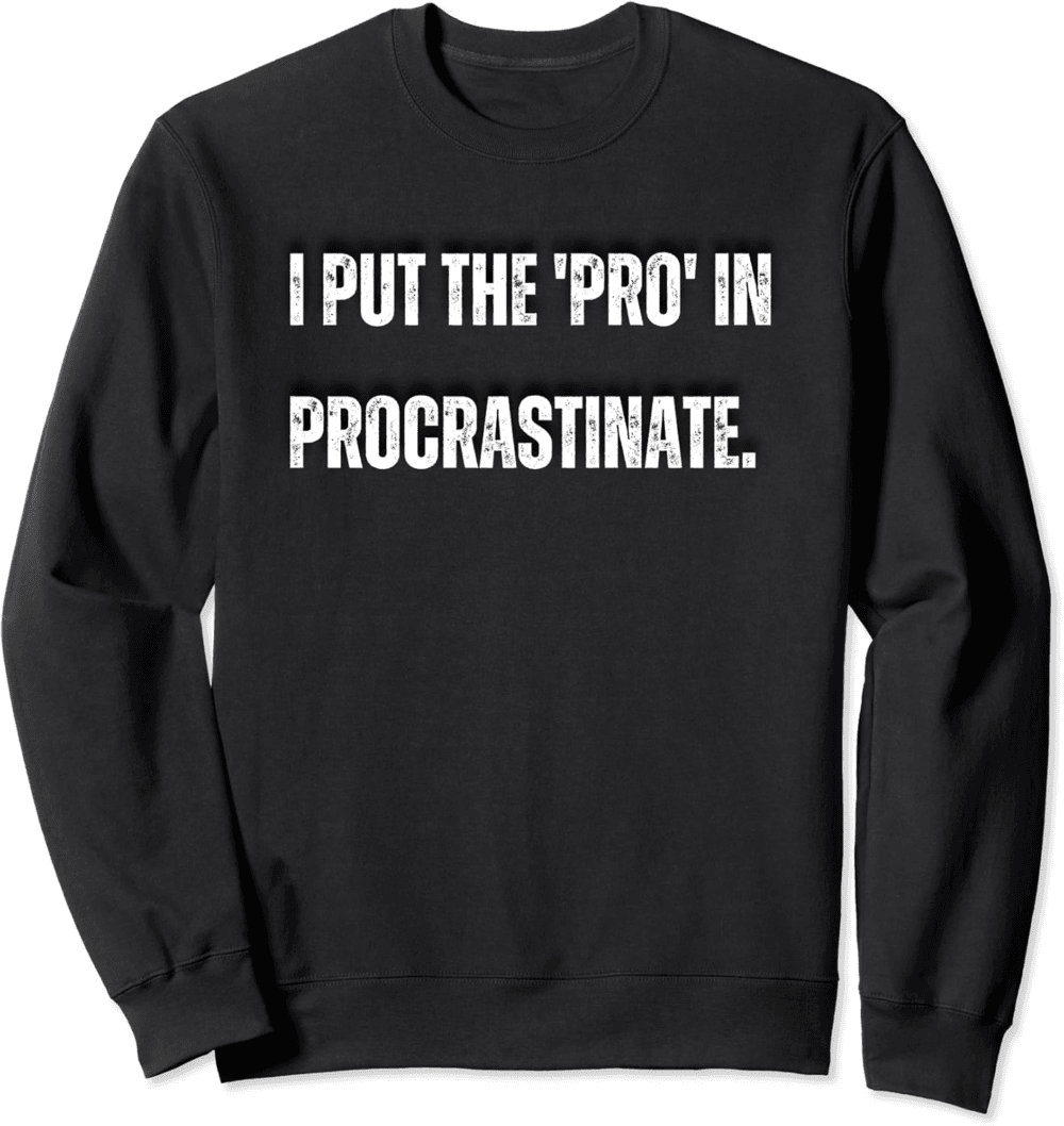 I put the 'pro' in procrastinate Funny Quote Sweatshirt