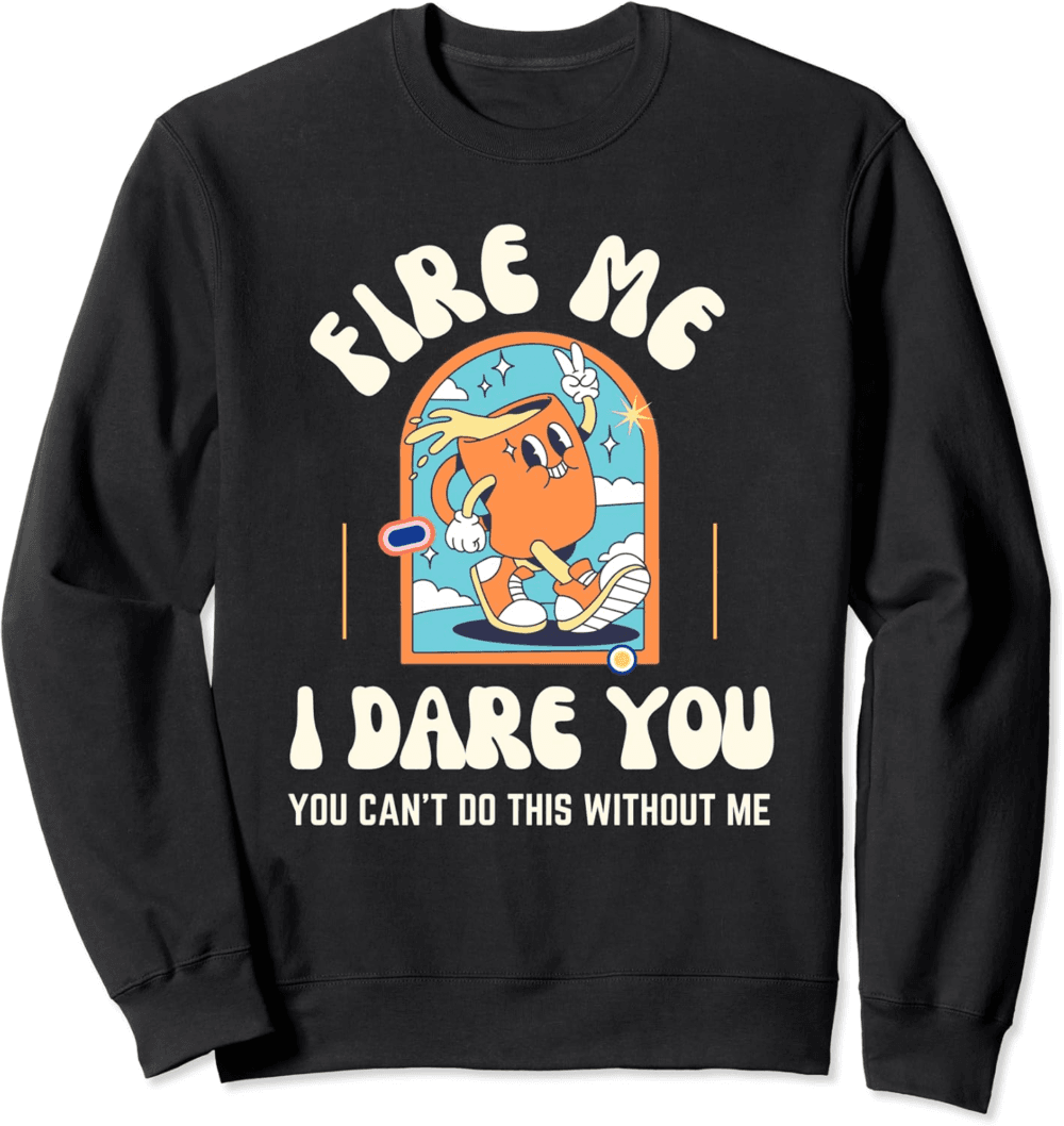 Fire Me I Dare You Indispensable Sweatshirt