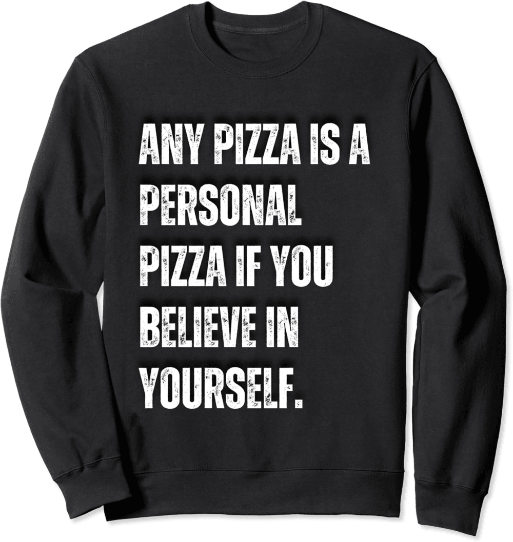 Any pizza is a personal pizza if you believe in yourself Sweatshirt