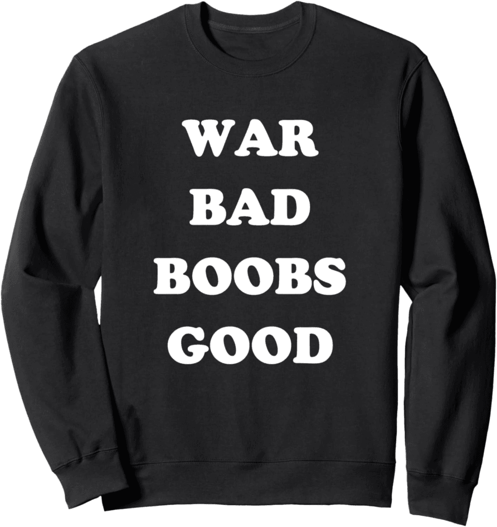 War Bad Boobs Good, Peace and Positivity Sweatshirt
