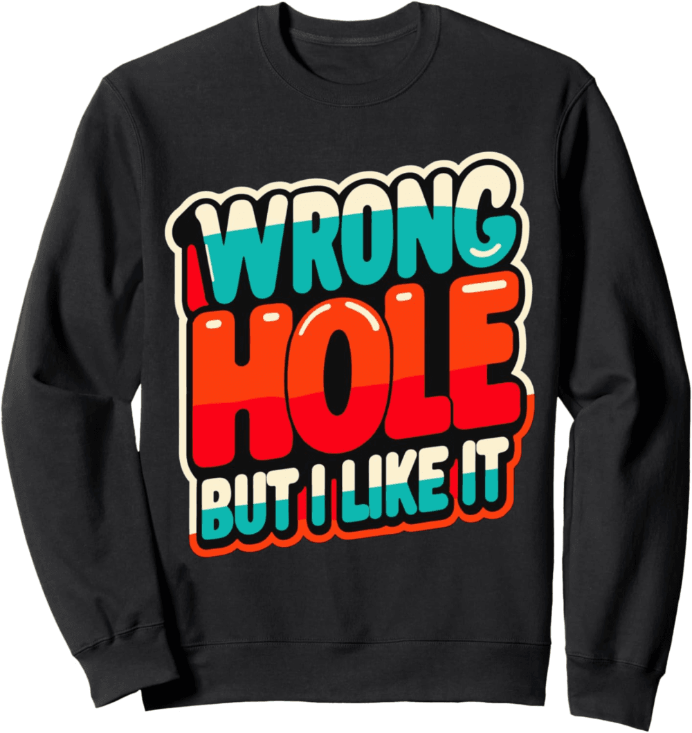 Wrong hole but like it Sweatshirt