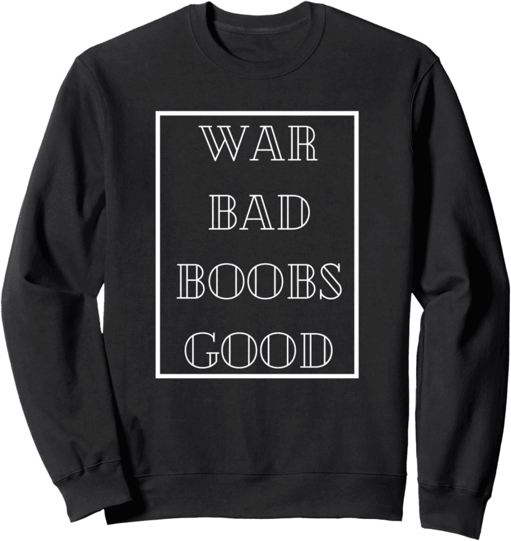 War Bad Boobs Good, Peace and Positivity Sweatshirt