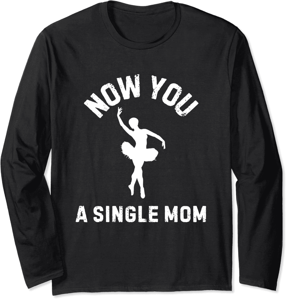 Now You A Single Mom Long Sleeve T-Shirt