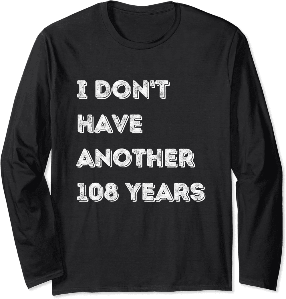 I don't have 108 years Long Sleeve T-Shirt