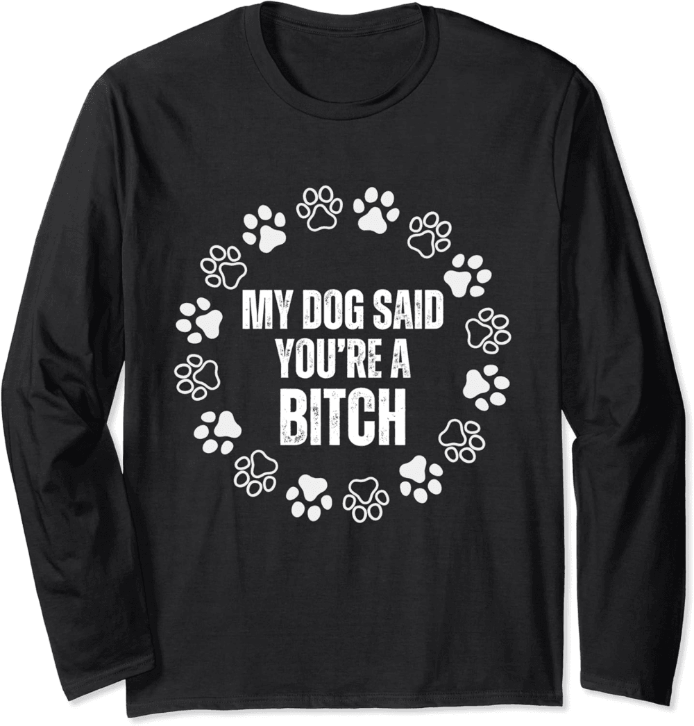 The Dog Said You're A Bitc funny Long Sleeve T-Shirt