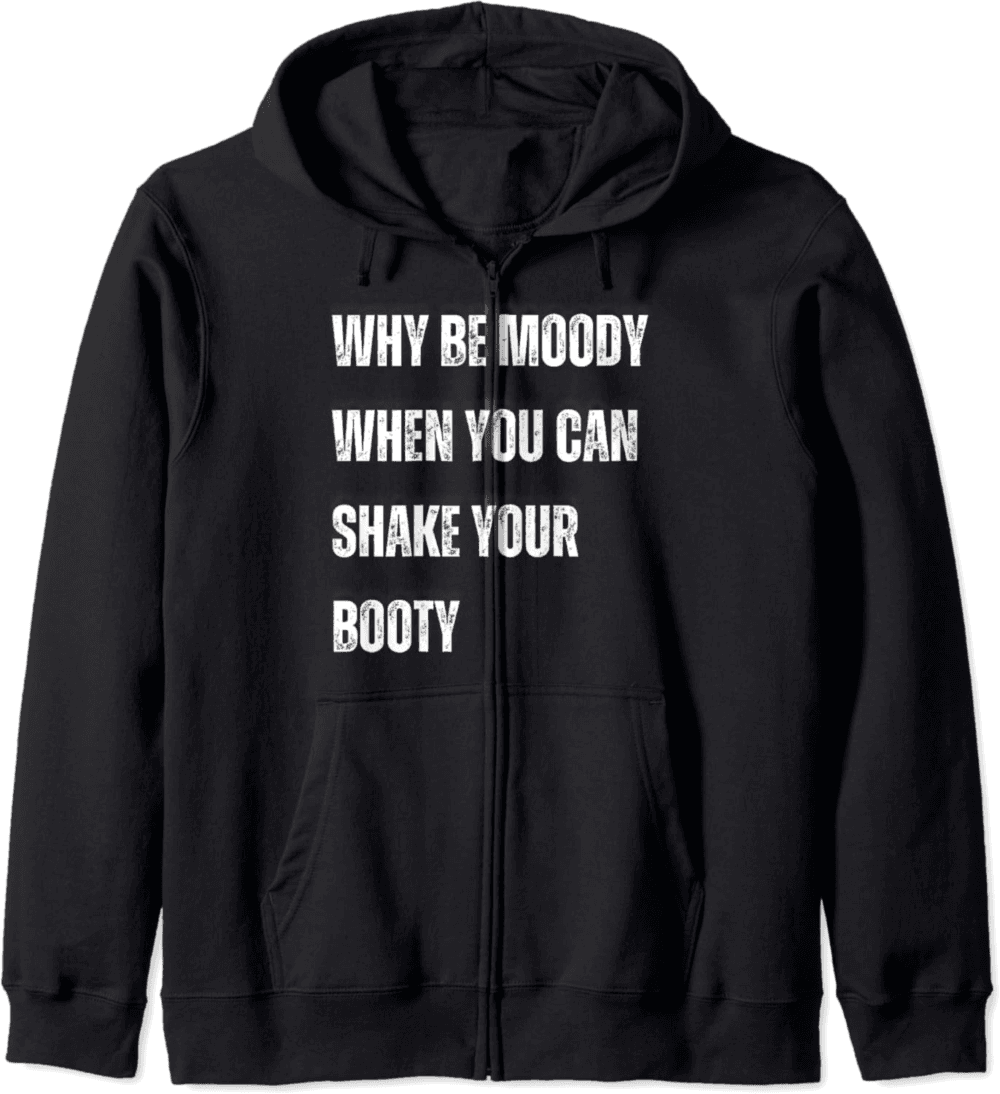 Why Be Moody Shake the Booty Positive Vibes Dance Quote Zip Hoodie