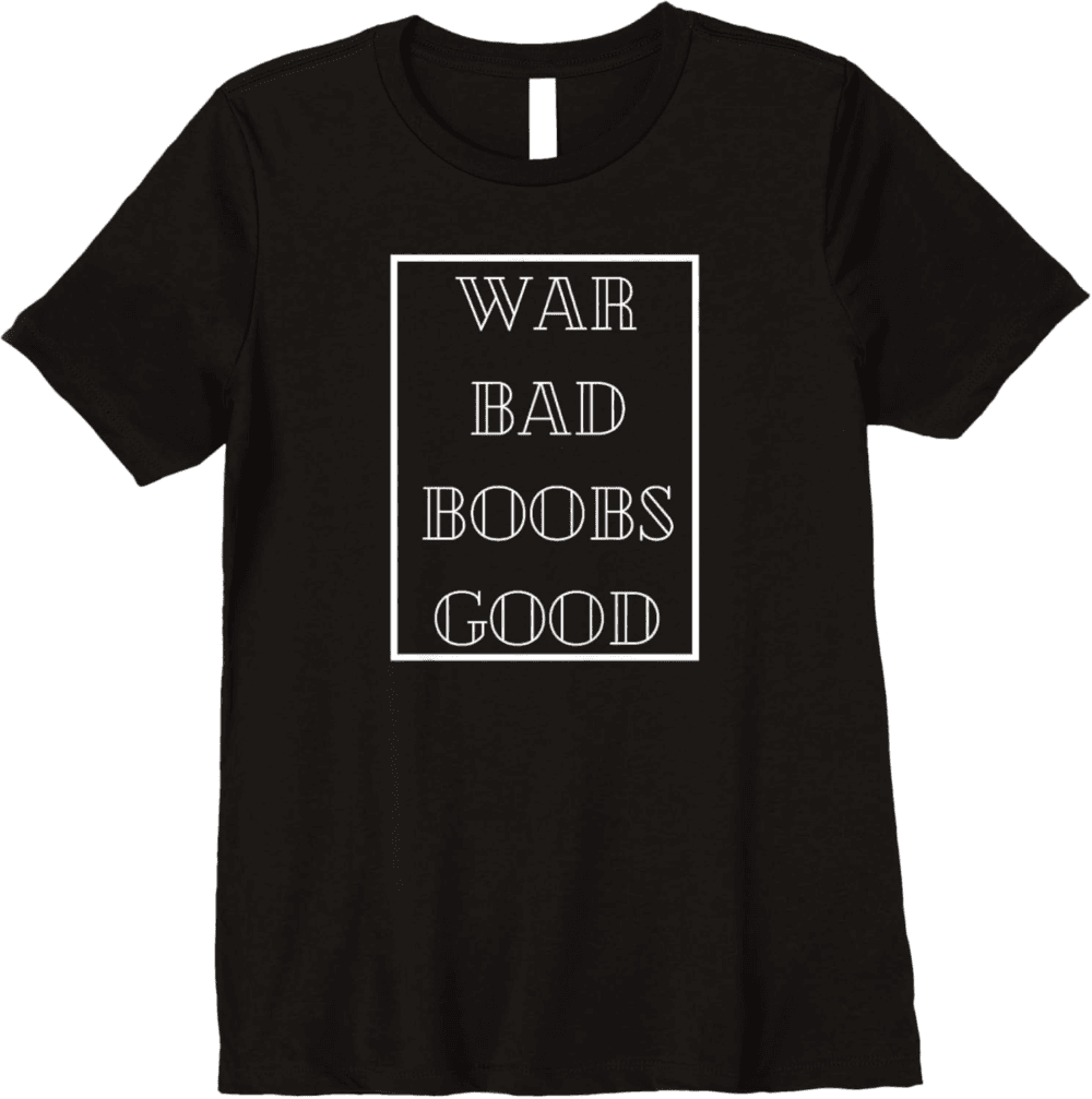 War Bad Boobs Good, Peace and Positivity T-Shirt